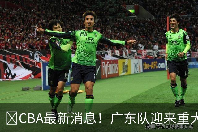 ‍CBA最新消息！广东队迎来重大利好，亚帅截胡小凯文波特？