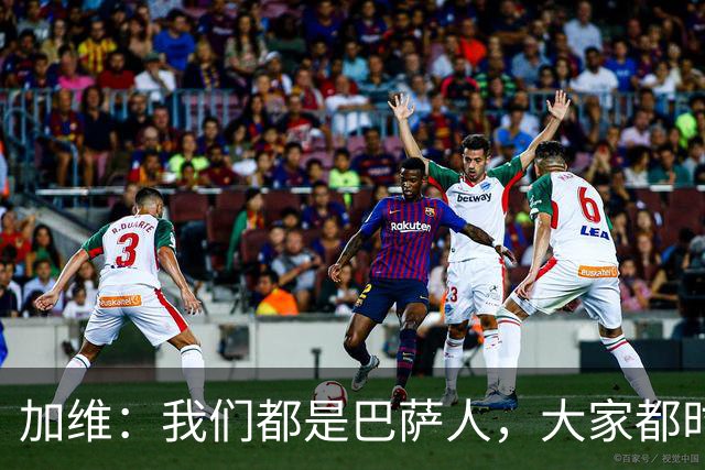 加维：我们都是巴萨人，大家都时刻想要战胜皇家马德里