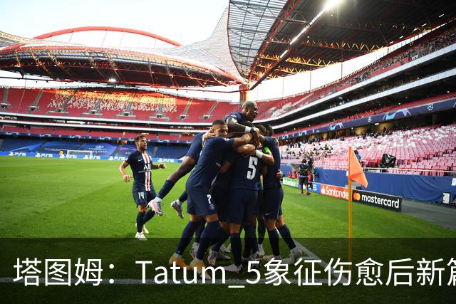 塔图姆：Tatum 5象征伤愈后新篇章 我还是我但也已经不同