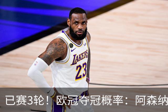 已赛3轮！欧冠夺冠概率：阿森纳第1 拜仁曼城巴黎巴萨2-5 皇马第7