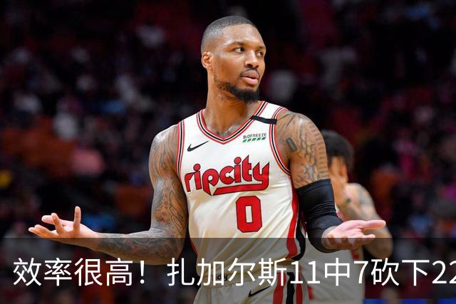 效率很高！扎加尔斯11中7砍下22分4板4助 罚球6中6
