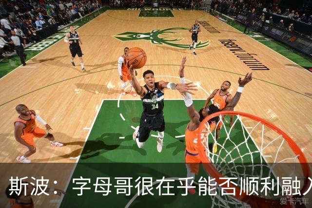 斯波：字母哥很在乎能否顺利融入 逆境更能让我们团结一致