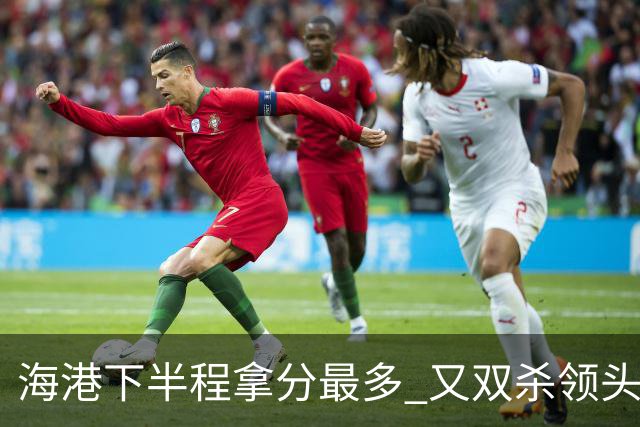 海港下半程拿分最多 又双杀领头羊成都蓉城 几个到期外援 谁离开又不好取舍了！