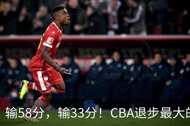 输58分，输33分！CBA退步最大的球队出炉