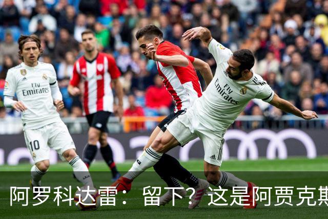 阿罗科达雷：留下？这是阿贾克斯和狼队的事，对此不能说什么