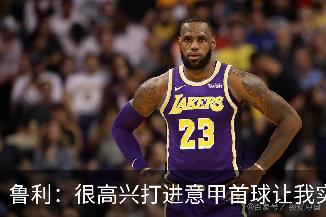鲁利：很高兴打进意甲首球让我实现了梦想，感谢罗马队友和教练