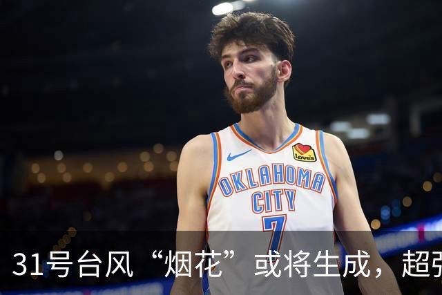 31号台风“烟花”或将生成，超强台风“蔷琵”最新路径→